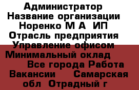 Администратор › Название организации ­ Норенко М А, ИП › Отрасль предприятия ­ Управление офисом › Минимальный оклад ­ 15 000 - Все города Работа » Вакансии   . Самарская обл.,Отрадный г.